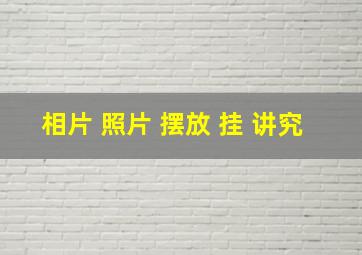 相片 照片 摆放 挂 讲究